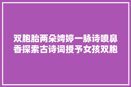 双胞胎两朵娉婷一脉诗喷鼻香探索古诗词授予女孩双胞胎的美名