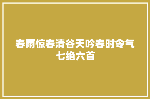 春雨惊春清谷天吟春时令气七绝六首