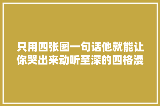 只用四张图一句话他就能让你哭出来动听至深的四格漫画