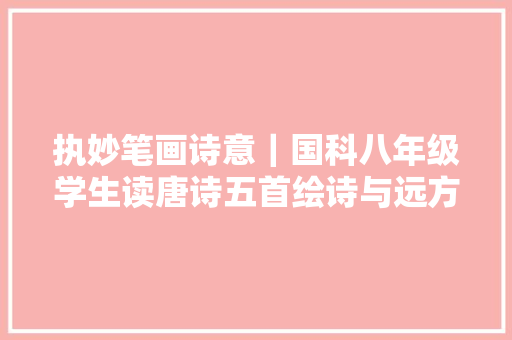 执妙笔画诗意｜国科八年级学生读唐诗五首绘诗与远方