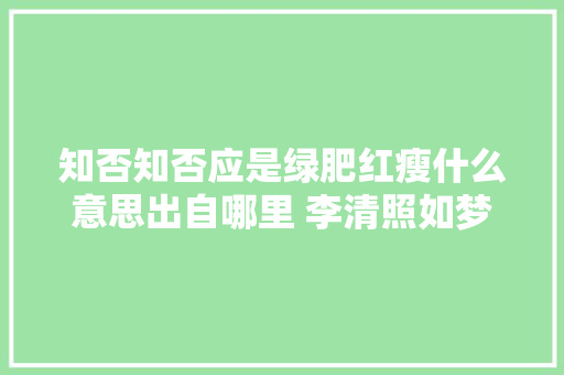 知否知否应是绿肥红瘦什么意思出自哪里 李清照如梦令昨夜雨疏风骤简介
