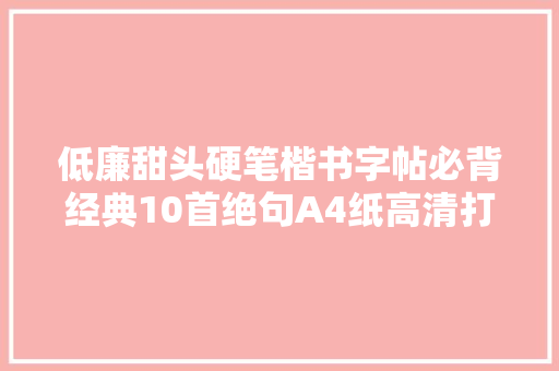 低廉甜头硬笔楷书字帖必背经典10首绝句A4纸高清打印值得练字收藏