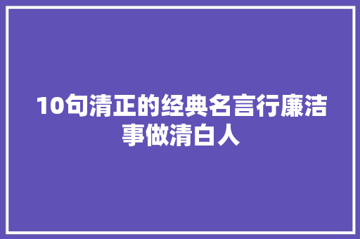 10句清正的经典名言行廉洁事做清白人