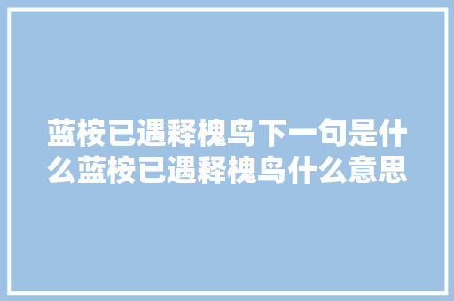 蓝桉已遇释槐鸟下一句是什么蓝桉已遇释槐鸟什么意思 出自哪里