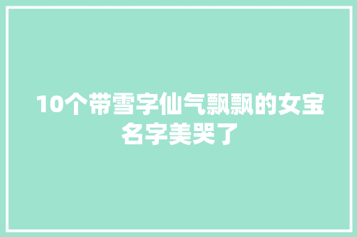 10个带雪字仙气飘飘的女宝名字美哭了