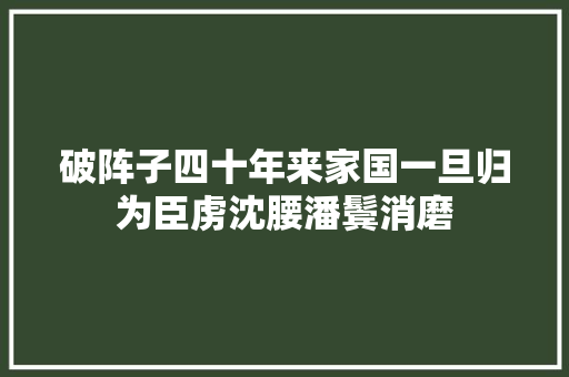 破阵子四十年来家国一旦归为臣虏沈腰潘鬓消磨