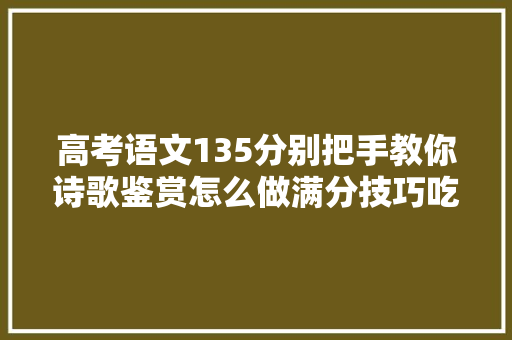 高考语文135分别把手教你诗歌鉴赏怎么做满分技巧吃透不丢分