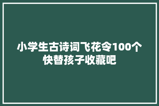 小学生古诗词飞花令100个快替孩子收藏吧