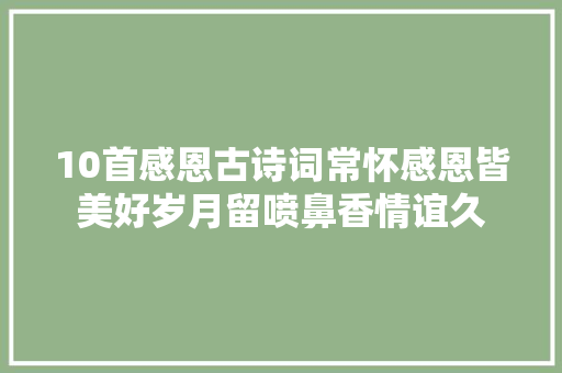 10首感恩古诗词常怀感恩皆美好岁月留喷鼻香情谊久