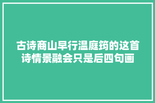 古诗商山早行温庭筠的这首诗情景融会只是后四句画