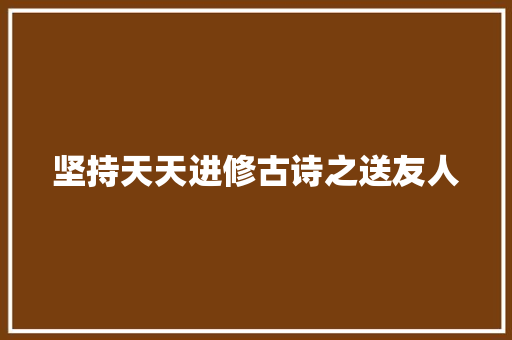 坚持天天进修古诗之送友人