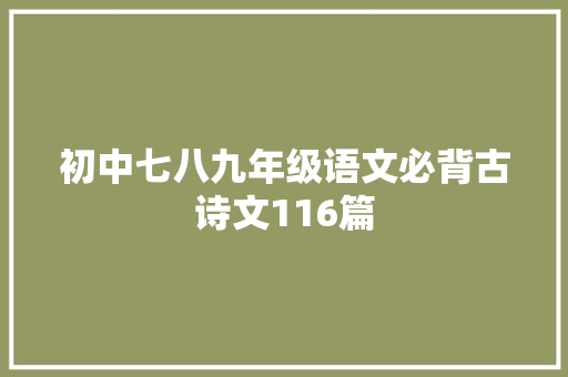 初中七八九年级语文必背古诗文116篇