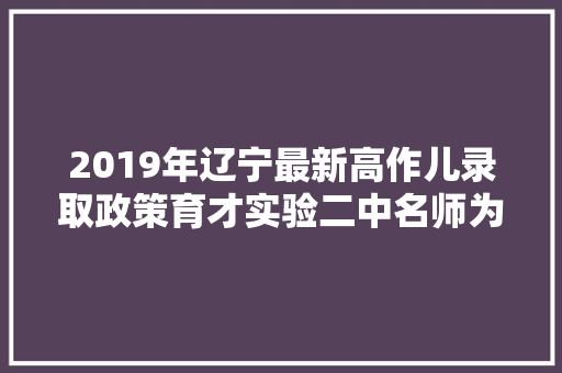 2019年辽宁最新高作儿录取政策育才实验二中名师为你加分