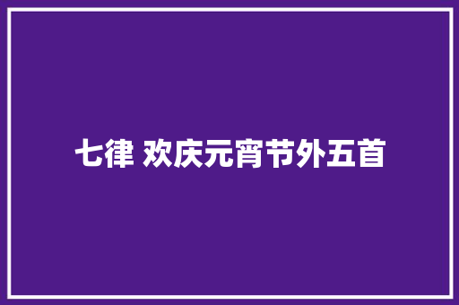 七律 欢庆元宵节外五首