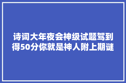 诗词大年夜会神级试题驾到得50分你就是神人附上期谜底
