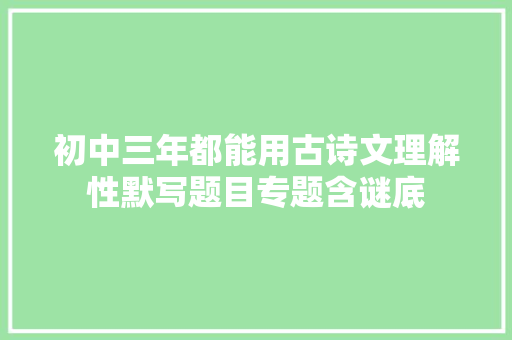 初中三年都能用古诗文理解性默写题目专题含谜底