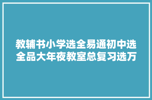 教辅书小学选全易通初中选全品大年夜教室总复习选万维吧