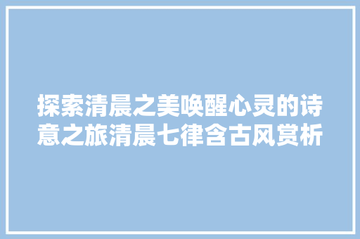探索清晨之美唤醒心灵的诗意之旅清晨七律含古风赏析