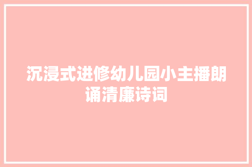 沉浸式进修幼儿园小主播朗诵清廉诗词