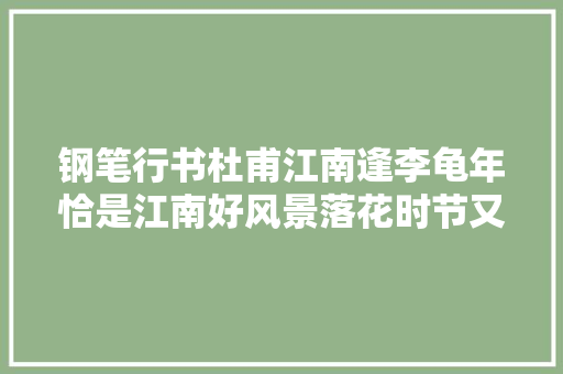 钢笔行书杜甫江南逢李龟年恰是江南好风景落花时节又逢君