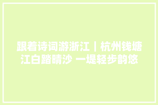 跟着诗词游浙江｜杭州钱塘江白踏晴沙 一堤轻步韵悠长 江风轻扬