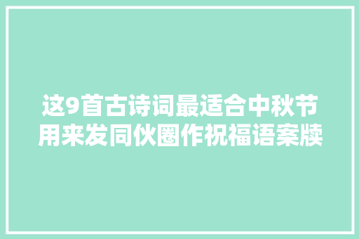 这9首古诗词最适合中秋节用来发同伙圈作祝福语案牍文艺高级