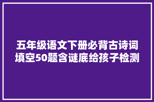 五年级语文下册必背古诗词填空50题含谜底给孩子检测演习