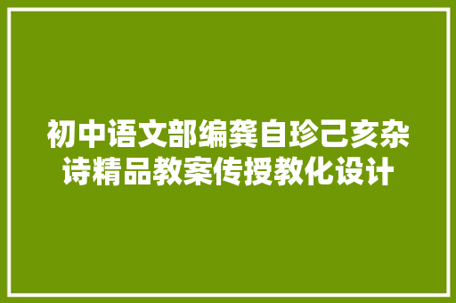 初中语文部编龚自珍己亥杂诗精品教案传授教化设计