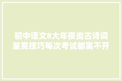 初中语文8大年夜类古诗词鉴赏技巧每次考试都离不开这8种答题套路