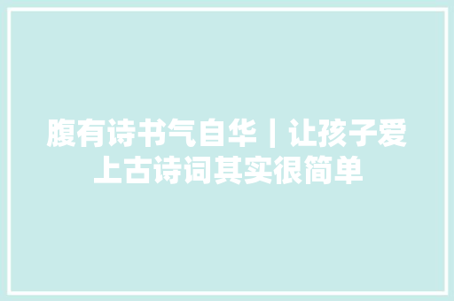 腹有诗书气自华｜让孩子爱上古诗词其实很简单