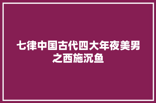 七律中国古代四大年夜美男之西施沉鱼