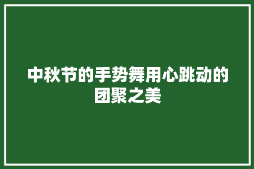 中秋节的手势舞用心跳动的团聚之美
