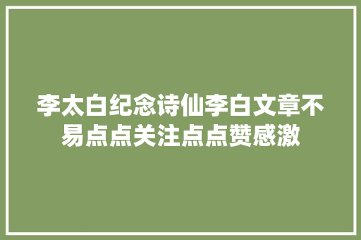 李太白纪念诗仙李白文章不易点点关注点点赞感激