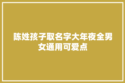 陈姓孩子取名字大年夜全男女通用可爱点