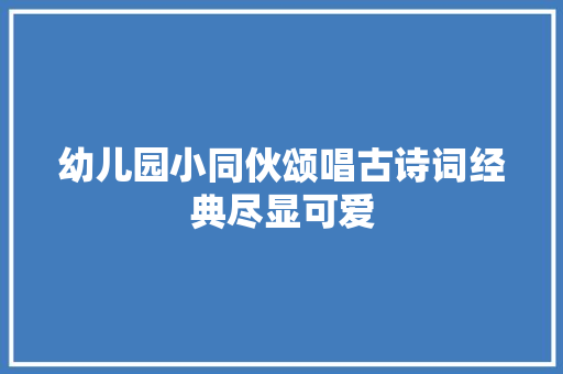 幼儿园小同伙颂唱古诗词经典尽显可爱