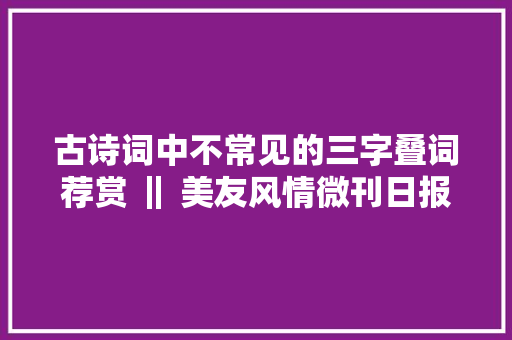 古诗词中不常见的三字叠词荐赏 ‖ 美友风情微刊日报32