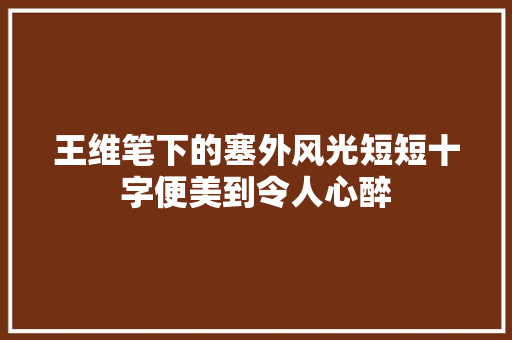 王维笔下的塞外风光短短十字便美到令人心醉