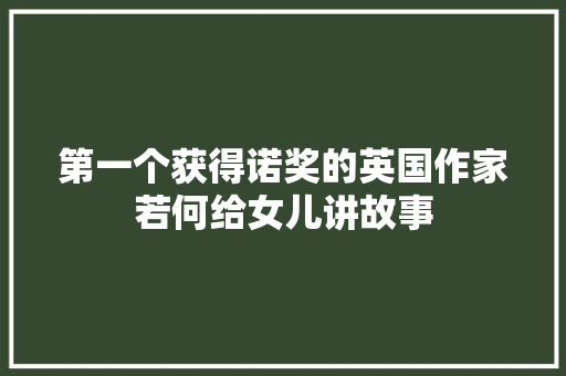 第一个获得诺奖的英国作家若何给女儿讲故事