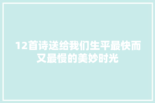 12首诗送给我们生平最快而又最慢的美妙时光