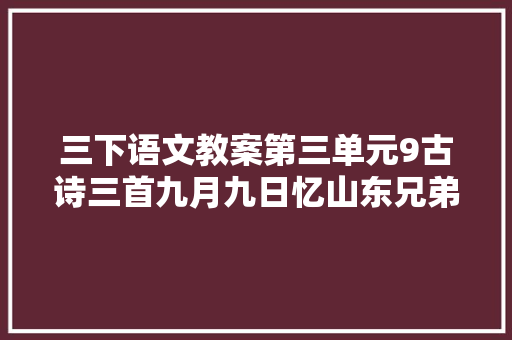 三下语文教案第三单元9古诗三首九月九日忆山东兄弟