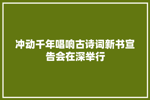 冲动千年唱响古诗词新书宣告会在深举行