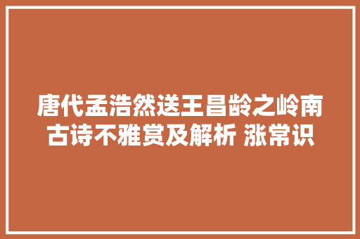 唐代孟浩然送王昌龄之岭南古诗不雅赏及解析 涨常识