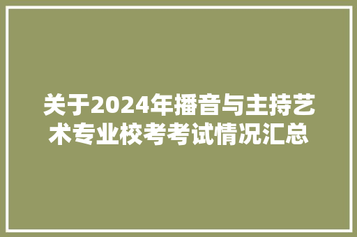 关于2024年播音与主持艺术专业校考考试情况汇总