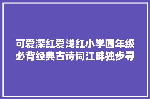 可爱深红爱浅红小学四年级必背经典古诗词江畔独步寻花