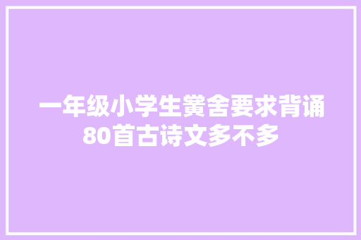 一年级小学生黉舍要求背诵80首古诗文多不多