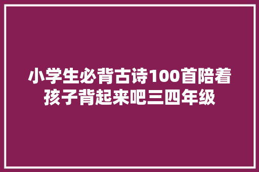 小学生必背古诗100首陪着孩子背起来吧三四年级