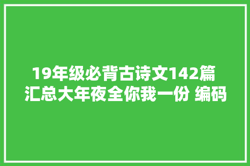 19年级必背古诗文142篇 汇总大年夜全你我一份 编码10006