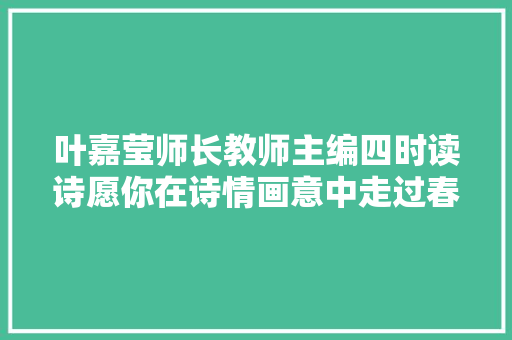 叶嘉莹师长教师主编四时读诗愿你在诗情画意中走过春夏秋冬