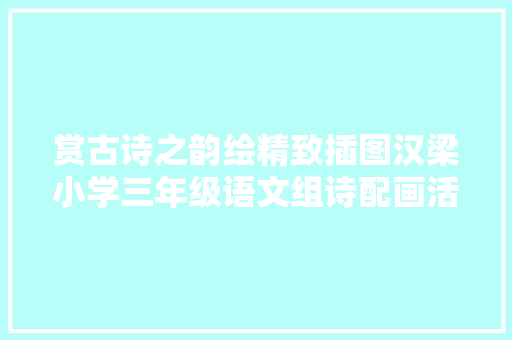 赏古诗之韵绘精致插图汉梁小学三年级语文组诗配画活动
