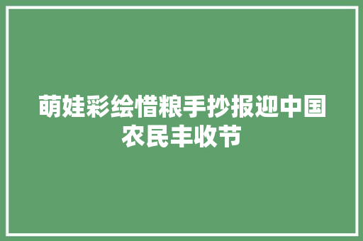 萌娃彩绘惜粮手抄报迎中国农民丰收节